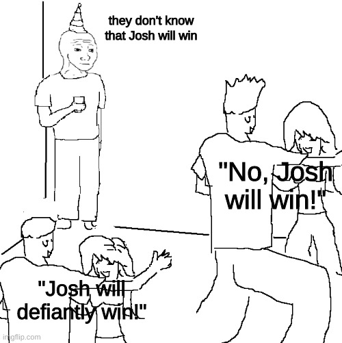 Josh will win guys I know it |  they don't know that Josh will win; "No, Josh will win!"; "Josh will defiantly win!" | image tagged in they don't know,josh,nebraska | made w/ Imgflip meme maker