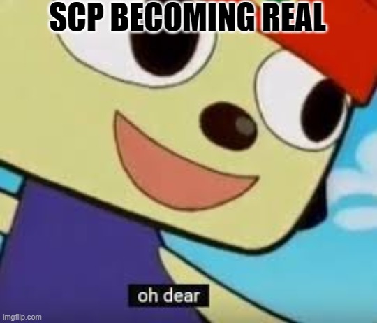 Parappa Oh Dear | SCP BECOMING REAL | image tagged in parappa oh dear | made w/ Imgflip meme maker