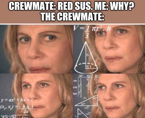 rEd sUs | CREWMATE: RED SUS. ME: WHY? 


THE CREWMATE: | image tagged in math lady/confused lady | made w/ Imgflip meme maker