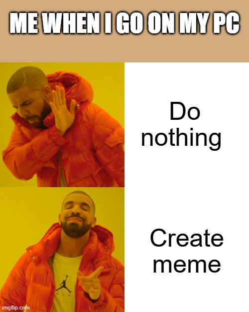 What i do on my pc | ME WHEN I GO ON MY PC; Do nothing; Create meme | image tagged in memes,drake hotline bling | made w/ Imgflip meme maker