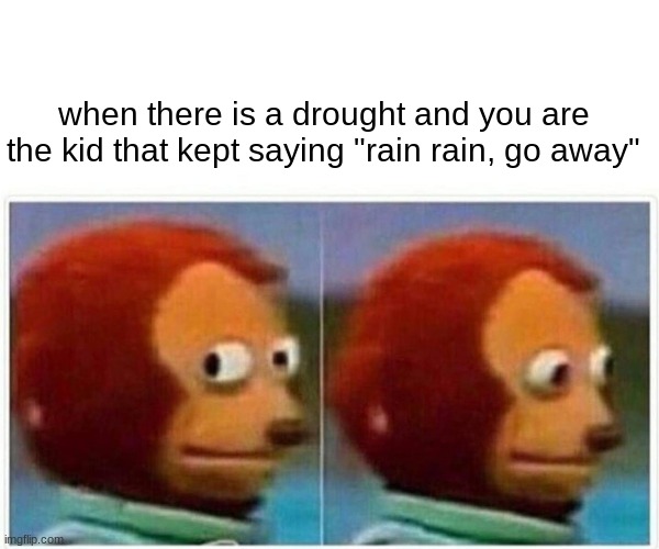 my friend helped me make this | when there is a drought and you are the kid that kept saying "rain rain, go away" | image tagged in memes,monkey puppet | made w/ Imgflip meme maker