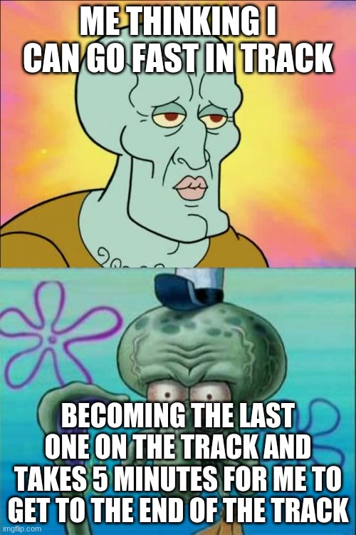 LEssGO | ME THINKING I CAN GO FAST IN TRACK; BECOMING THE LAST ONE ON THE TRACK AND TAKES 5 MINUTES FOR ME TO GET TO THE END OF THE TRACK | image tagged in memes,squidward | made w/ Imgflip meme maker