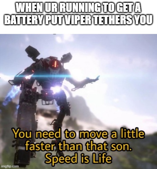 Speed is life | WHEN UR RUNNING TO GET A BATTERY PUT VIPER TETHERS YOU | image tagged in speed is life | made w/ Imgflip meme maker