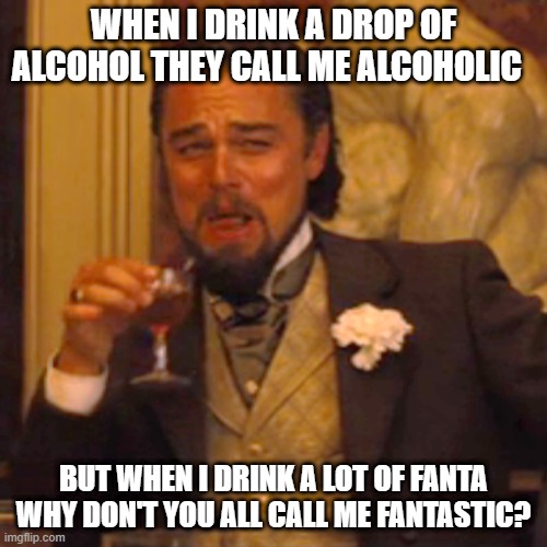 meeeeeeee | WHEN I DRINK A DROP OF ALCOHOL THEY CALL ME ALCOHOLIC; BUT WHEN I DRINK A LOT OF FANTA WHY DON'T YOU ALL CALL ME FANTASTIC? | image tagged in memes,laughing leo | made w/ Imgflip meme maker