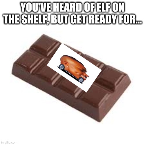 dababy car on a chocolate bar | YOU'VE HEARD OF ELF ON THE SHELF, BUT GET READY FOR... | image tagged in chocolate bar | made w/ Imgflip meme maker