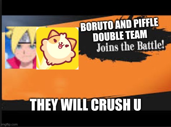 Joins The Battle! | BORUTO AND PIFFLE
DOUBLE TEAM; THEY WILL CRUSH U | image tagged in joins the battle | made w/ Imgflip meme maker