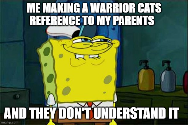 Everyday |  ME MAKING A WARRIOR CATS REFERENCE TO MY PARENTS; AND THEY DON'T UNDERSTAND IT | image tagged in memes,don't you squidward,warrior cats | made w/ Imgflip meme maker