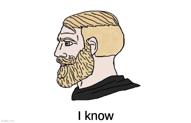 chad yes | I know | image tagged in chad yes | made w/ Imgflip meme maker