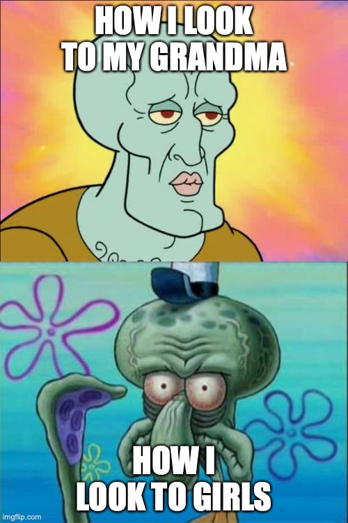 Squidward | HOW I LOOK TO MY GRANDMA; HOW I LOOK TO GIRLS | image tagged in memes,squidward,funny,funny memes | made w/ Imgflip meme maker