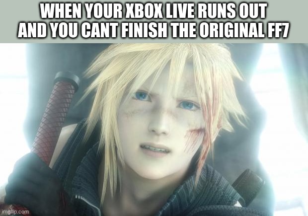 Cloud Strife | WHEN YOUR XBOX LIVE RUNS OUT AND YOU CANT FINISH THE ORIGINAL FF7 | image tagged in cloud strife | made w/ Imgflip meme maker