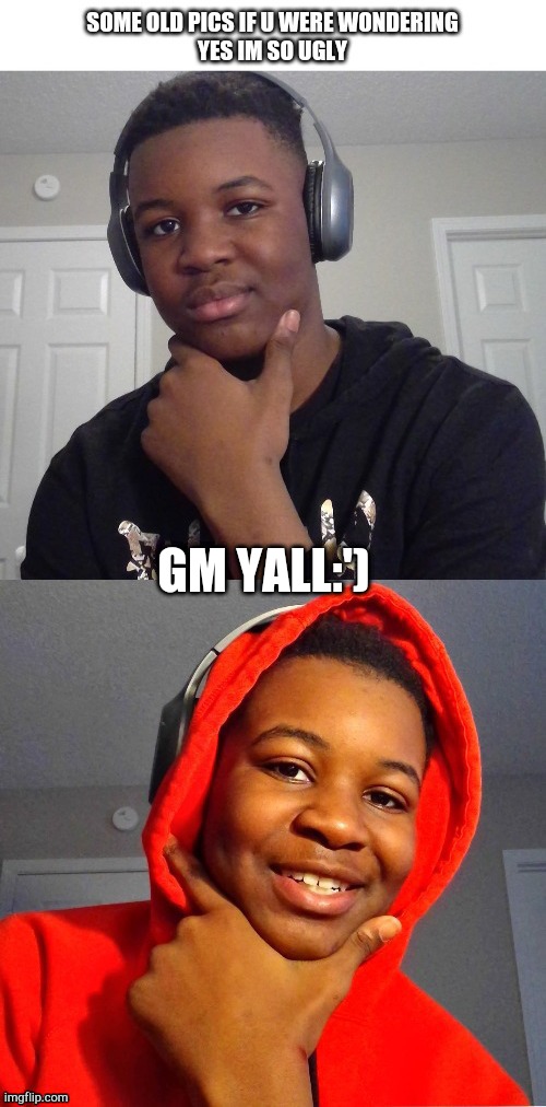 YESSS IM SO UGLYYYYY :') | GM YALL:') | image tagged in yesss im so uglyyyyy ' | made w/ Imgflip meme maker