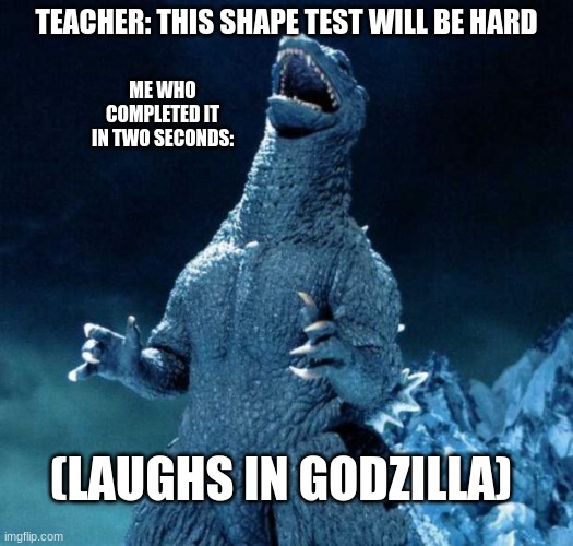 Laughing Godzilla |  TEACHER: THIS SHAPE TEST WILL BE HARD; ME WHO COMPLETED IT IN TWO SECONDS:; (LAUGHS IN GODZILLA) | image tagged in laughing godzilla | made w/ Imgflip meme maker