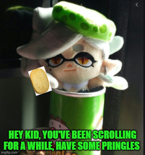 Marie wants to give you some Pringles | HEY KID, YOU'VE BEEN SCROLLING FOR A WHILE, HAVE SOME PRINGLES | image tagged in marie pringles,pringles,splatoon | made w/ Imgflip meme maker