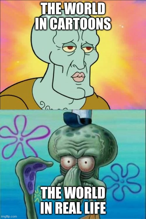 Squidward Meme | THE WORLD IN CARTOONS; THE WORLD IN REAL LIFE | image tagged in memes,squidward | made w/ Imgflip meme maker