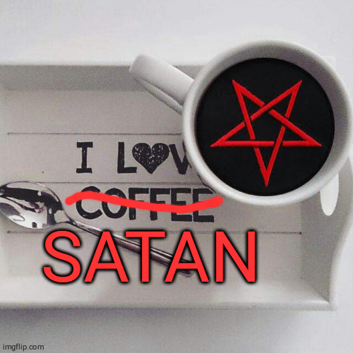 Coffee, Satan, Same thing... | image tagged in funny memes,coffee,coffee addict,coffee cup,satan | made w/ Imgflip meme maker