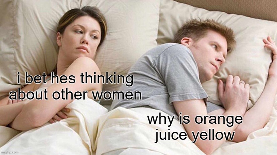 Maybe color blind people invented orange juice |  i bet hes thinking about other women; why is orange juice yellow | image tagged in memes,i bet he's thinking about other women,orange juice | made w/ Imgflip meme maker