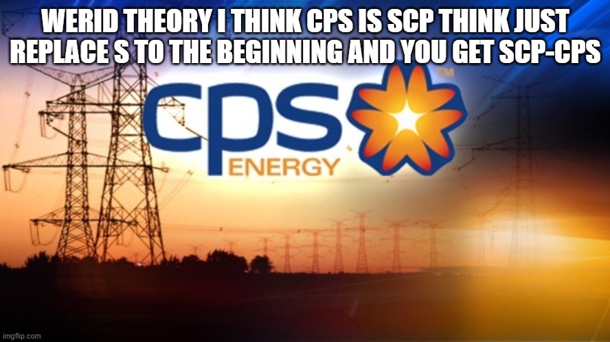 WOW DANG | WERID THEORY I THINK CPS IS SCP THINK JUST REPLACE S TO THE BEGINNING AND YOU GET SCP-CPS | image tagged in scp meme,w o w,conspiracy theory | made w/ Imgflip meme maker