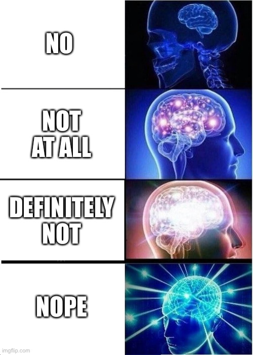 Expanding Brain | NO; NOT AT ALL; DEFINITELY NOT; NOPE | image tagged in memes,expanding brain | made w/ Imgflip meme maker