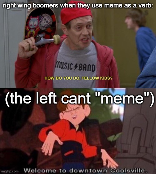 meme is a noun and only a noun | right wing boomers when they use meme as a verb:; (the left cant "meme") | image tagged in how do you do fellow kids,welcome to downtown coolsville | made w/ Imgflip meme maker