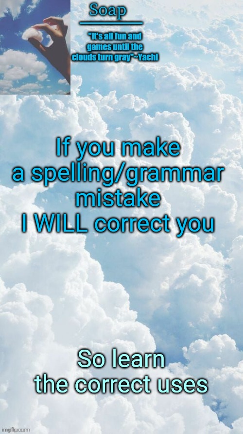 If you make a spelling/grammar mistake I WILL correct you; So learn the correct uses | image tagged in ty yachi | made w/ Imgflip meme maker