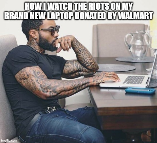 HOW I WATCH THE RIOTS ON MY BRAND NEW LAPTOP DONATED BY WALMART | made w/ Imgflip meme maker