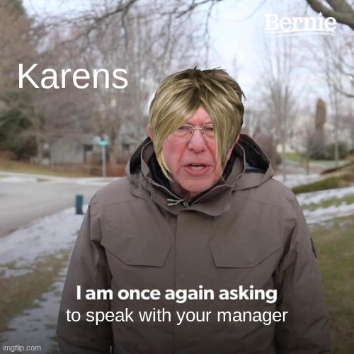 Bernie I Am Once Again Asking For Your Support | Karens; to speak with your manager | image tagged in memes,bernie i am once again asking for your support,karen the manager will see you now | made w/ Imgflip meme maker