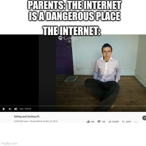 Whaaa | PARENTS: THE INTERNET IS A DANGEROUS PLACE; THE INTERNET: | image tagged in blank transparent square | made w/ Imgflip meme maker