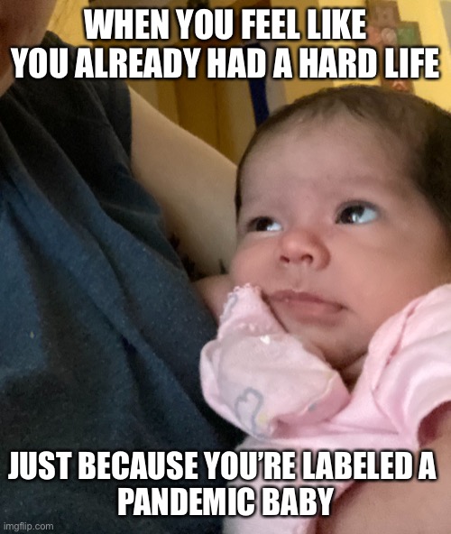Pandemic baby | WHEN YOU FEEL LIKE YOU ALREADY HAD A HARD LIFE; JUST BECAUSE YOU’RE LABELED A 
PANDEMIC BABY | image tagged in pandemic,baby,funny,memes,2020,my life | made w/ Imgflip meme maker