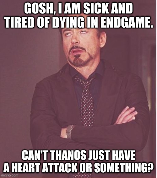That stubborn son of another purple man.. | GOSH, I AM SICK AND TIRED OF DYING IN ENDGAME. CAN'T THANOS JUST HAVE A HEART ATTACK OR SOMETHING? | image tagged in memes,face you make robert downey jr | made w/ Imgflip meme maker
