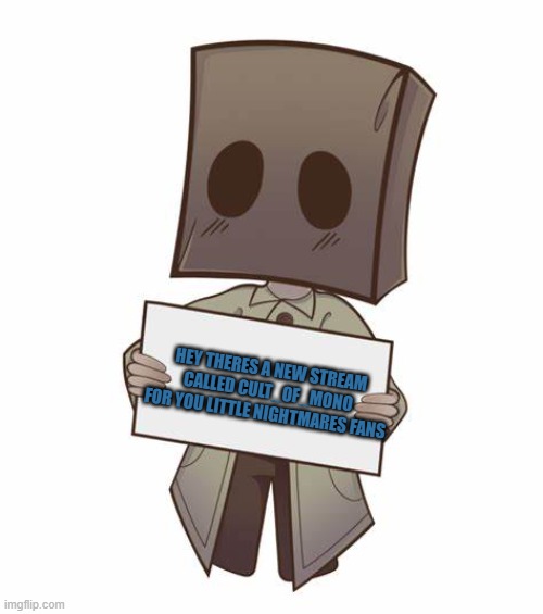 New stream | HEY THERES A NEW STREAM CALLED CULT_OF_MONO FOR YOU LITTLE NIGHTMARES FANS | image tagged in mono with a sign | made w/ Imgflip meme maker