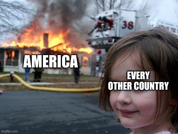 USA falling apart | AMERICA; EVERY OTHER COUNTRY | image tagged in memes,disaster girl | made w/ Imgflip meme maker