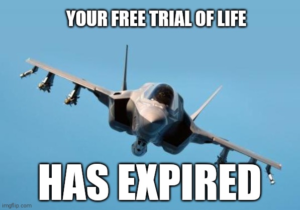 PERISH | YOUR FREE TRIAL OF LIFE; HAS EXPIRED | image tagged in plane | made w/ Imgflip meme maker