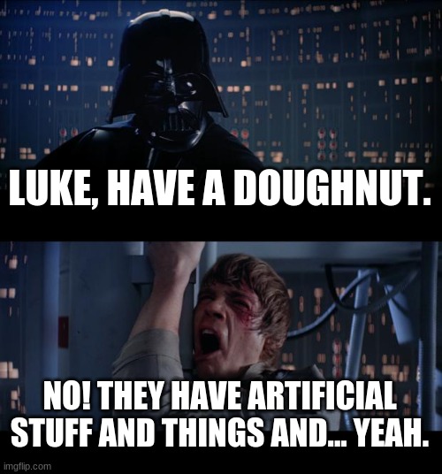 AAAAAAAAHHHHHHH | LUKE, HAVE A DOUGHNUT. NO! THEY HAVE ARTIFICIAL STUFF AND THINGS AND... YEAH. | image tagged in memes,star wars no,fun | made w/ Imgflip meme maker