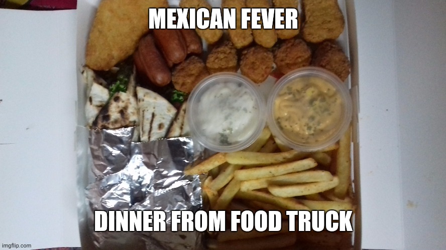 Dinner from food truck | MEXICAN FEVER; DINNER FROM FOOD TRUCK | image tagged in mexican fever | made w/ Imgflip meme maker