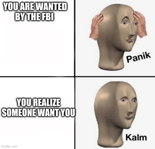 panik kalm | YOU ARE WANTED BY THE FBI; YOU REALIZE SOMEONE WANT YOU | image tagged in panik kalm | made w/ Imgflip meme maker
