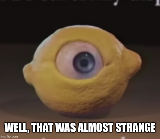 Shocked Omega Mart Lemon | WELL, THAT WAS ALMOST STRANGE | image tagged in shocked omega mart lemon | made w/ Imgflip meme maker