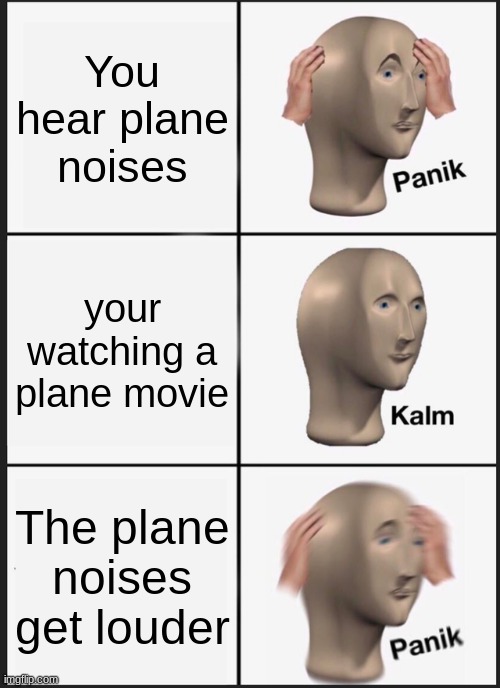 Panik Kalm Panik Meme | You hear plane noises; your watching a plane movie; The plane noises get louder | image tagged in memes,panik kalm panik | made w/ Imgflip meme maker