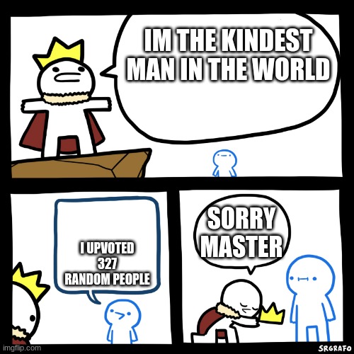 this is very kind | IM THE KINDEST MAN IN THE WORLD; I UPVOTED 327 RANDOM PEOPLE; SORRY MASTER | image tagged in smartest man in the world | made w/ Imgflip meme maker