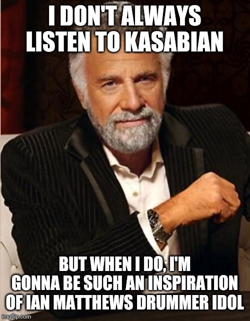 I don't always listen to Kasabian | I DON'T ALWAYS LISTEN TO KASABIAN; BUT WHEN I DO, I'M GONNA BE SUCH AN INSPIRATION OF IAN MATTHEWS DRUMMER IDOL | image tagged in i don't always | made w/ Imgflip meme maker