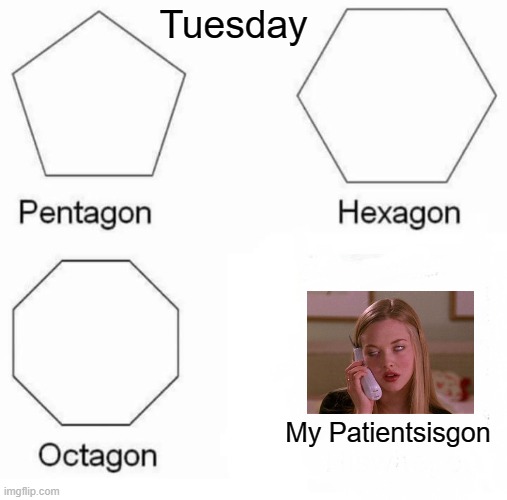 No Patients | Tuesday; My Patientsisgon | image tagged in memes,pentagon hexagon octagon | made w/ Imgflip meme maker