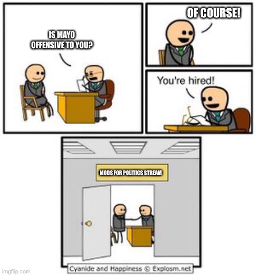 Your hired | OF COURSE! IS MAYO OFFENSIVE TO YOU? MODS FOR POLITICS STREAM | image tagged in your hired | made w/ Imgflip meme maker