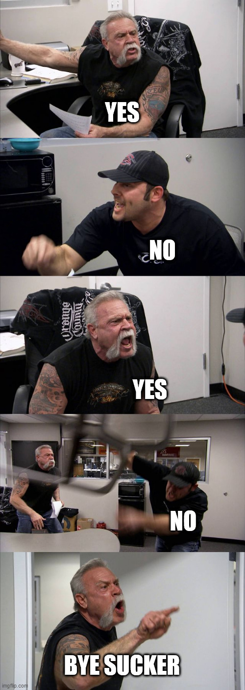where is this even from lol | YES; NO; YES; NO; BYE SUCKER | image tagged in memes,american chopper argument | made w/ Imgflip meme maker