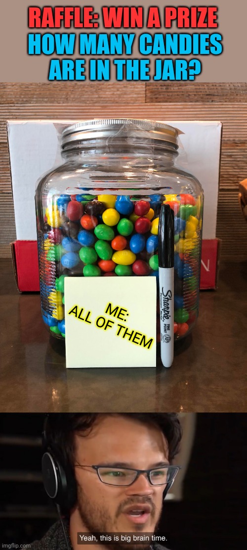 Technically...correct | RAFFLE: WIN A PRIZE; HOW MANY CANDIES ARE IN THE JAR? ME: ALL OF THEM | image tagged in yeah this is big brain time | made w/ Imgflip meme maker