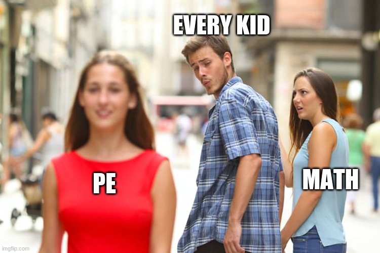 Distracted Boyfriend | EVERY KID; MATH; PE | image tagged in memes,distracted boyfriend | made w/ Imgflip meme maker