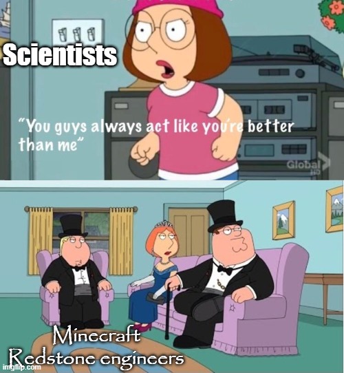 Gave it a better font, see? | Scientists; Minecraft Redstone engineers | image tagged in you guys always act like you're better than me | made w/ Imgflip meme maker