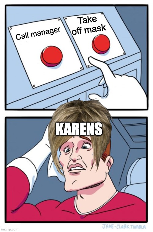 Two Buttons Meme | Take off mask; Call manager; KARENS | image tagged in memes,two buttons | made w/ Imgflip meme maker