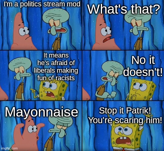 Mayonnaise | I'm a politics stream mod; What's that? No it doesn't! It means he's afraid of liberals making fun of racists; Mayonnaise; Stop it Patrik! You're scaring him! | image tagged in stop it patrick you're scaring him,funny,memes,imgflip mods | made w/ Imgflip meme maker