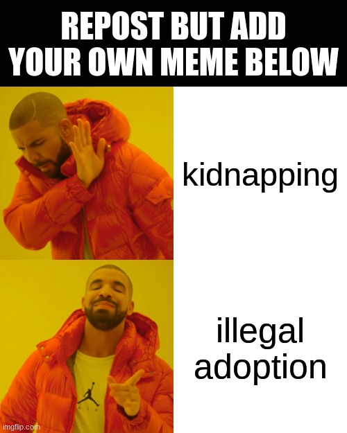 Drake Hotline Bling Meme | REPOST BUT ADD YOUR OWN MEME BELOW; kidnapping; illegal adoption | image tagged in memes,drake hotline bling | made w/ Imgflip meme maker