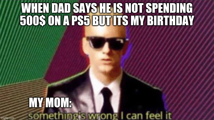 Only the good dads do this | WHEN DAD SAYS HE IS NOT SPENDING 500$ ON A PS5 BUT ITS MY BIRTHDAY; MY MOM: | image tagged in something's wrong i can feel it,parents,memes,funny,mom,dad | made w/ Imgflip meme maker