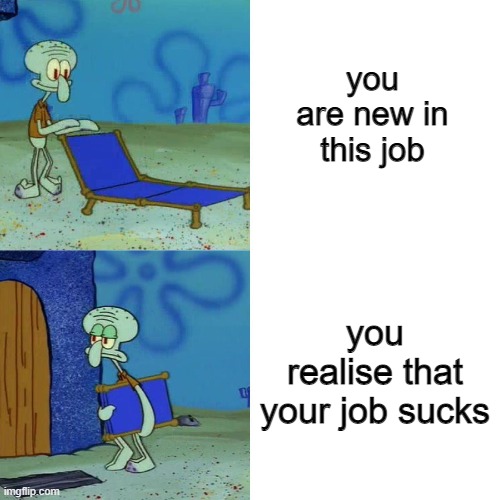 Squidward chair | you are new in this job; you realise that your job sucks | image tagged in squidward chair | made w/ Imgflip meme maker